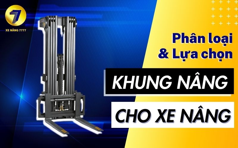 Tìm hiểu về khung xe nâng & Cách lựa chọn khung phù hợp